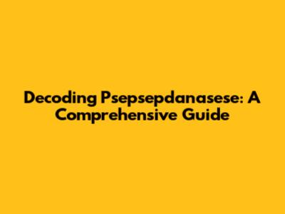 Decoding Psepsepdanasese: A Comprehensive Guide