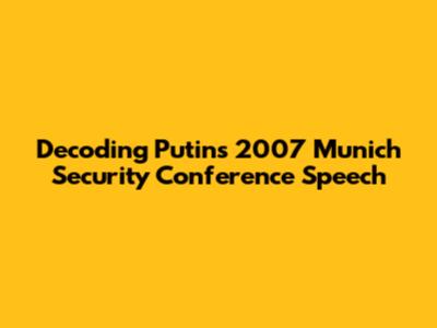 Decoding Putin's 2007 Munich Security Conference Speech