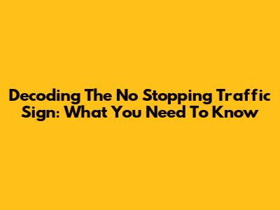 Decoding The 'No Stopping' Traffic Sign: What You Need To Know