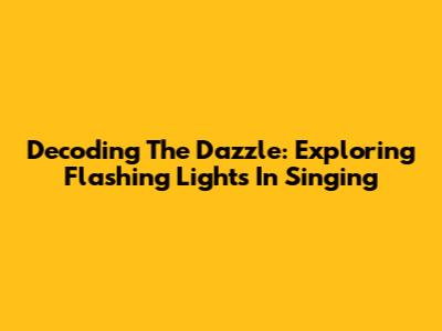 Decoding The Dazzle: Exploring Flashing Lights In Singing