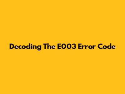 Decoding The E003 Error Code