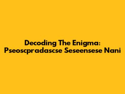 Decoding The Enigma: Pseoscpradascse Seseensese Nani