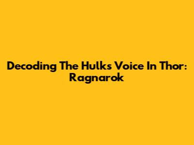 Decoding The Hulk's Voice In Thor: Ragnarok