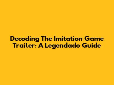 Decoding The Imitation Game Trailer: A Legendado Guide