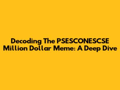 Decoding The PSESCONESCSE Million Dollar Meme: A Deep Dive