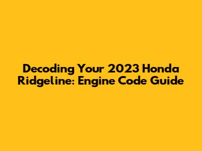 Decoding Your 2023 Honda Ridgeline: Engine Code Guide