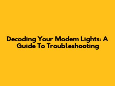 Decoding Your Modem Lights: A Guide To Troubleshooting