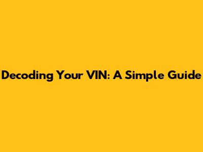 Decoding Your VIN: A Simple Guide