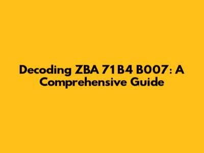 Decoding ZBA 71 B4 B007: A Comprehensive Guide