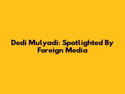 Dedi Mulyadi: Spotlighted By Foreign Media
