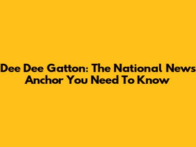 Dee Dee Gatton: The National News Anchor You Need To Know
