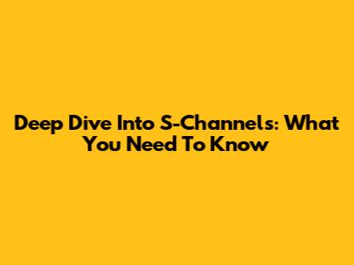 Deep Dive Into S-Channels: What You Need To Know