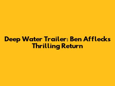 Deep Water Trailer: Ben Affleck's Thrilling Return
