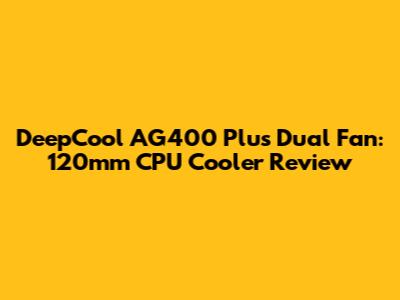 DeepCool AG400 Plus Dual Fan: 120mm CPU Cooler Review
