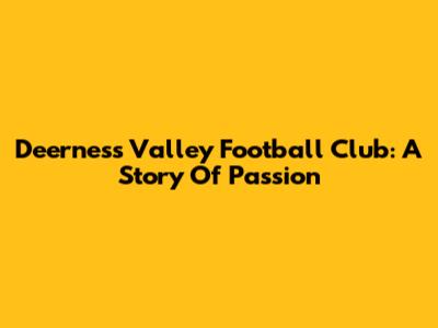 Deerness Valley Football Club: A Story Of Passion