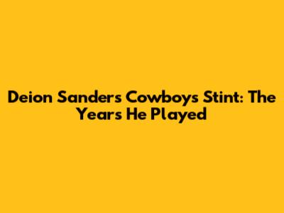 Deion Sanders' Cowboys Stint: The Years He Played