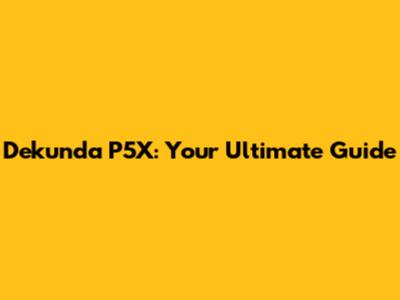 Dekunda P5X: Your Ultimate Guide