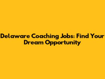 Delaware Coaching Jobs: Find Your Dream Opportunity