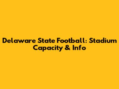 Delaware State Football: Stadium Capacity & Info