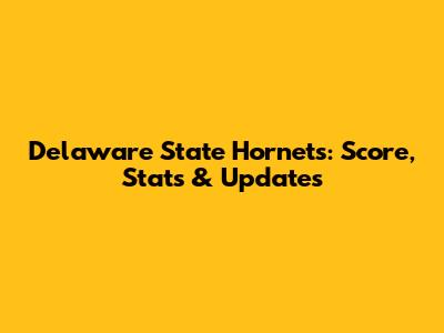 Delaware State Hornets: Score, Stats & Updates