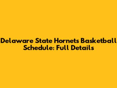 Delaware State Hornets Basketball Schedule: Full Details