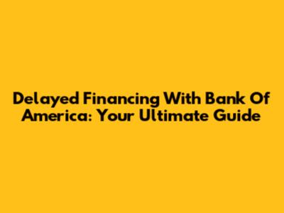 Delayed Financing With Bank Of America: Your Ultimate Guide