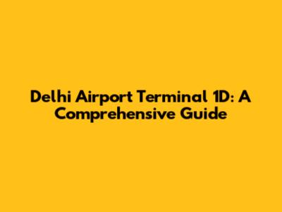 Delhi Airport Terminal 1D: A Comprehensive Guide