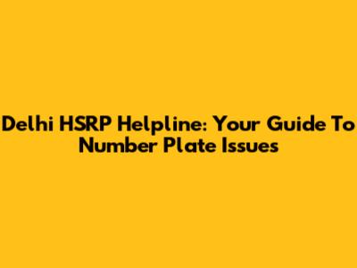 Delhi HSRP Helpline: Your Guide To Number Plate Issues