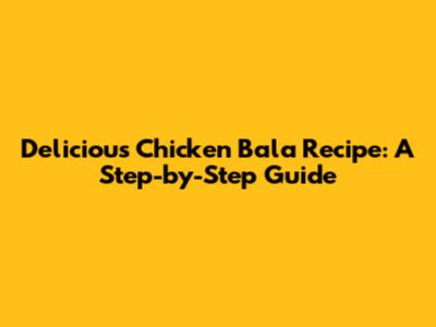 Delicious Chicken Bala Recipe: A Step-by-Step Guide