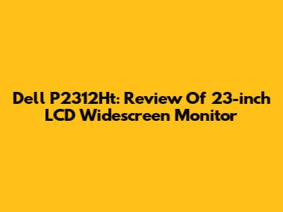 Dell P2312Ht: Review Of 23-inch LCD Widescreen Monitor