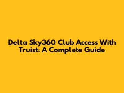 Delta Sky360 Club Access With Truist: A Complete Guide