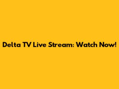 Delta TV Live Stream: Watch Now!