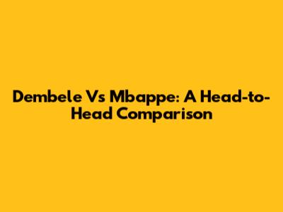 Dembele Vs Mbappe: A Head-to-Head Comparison