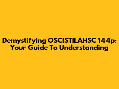 Demystifying OSCISTILAHSC 144p: Your Guide To Understanding