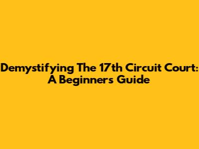 Demystifying The 17th Circuit Court: A Beginner's Guide