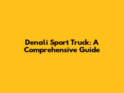 Denali Sport Truck: A Comprehensive Guide