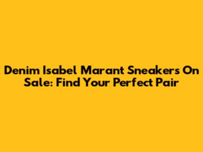 Denim Isabel Marant Sneakers On Sale: Find Your Perfect Pair
