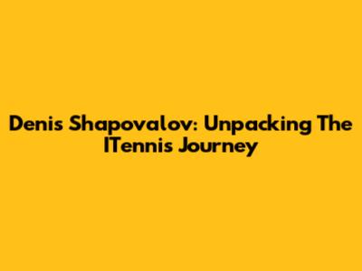Denis Shapovalov: Unpacking The ITennis Journey