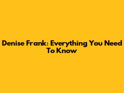 Denise Frank: Everything You Need To Know