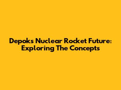 Depok's Nuclear Rocket Future: Exploring The Concepts