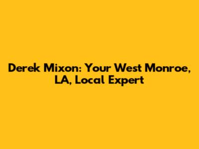 Derek Mixon: Your West Monroe, LA, Local Expert