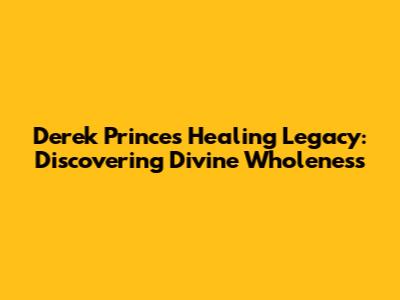 Derek Prince's Healing Legacy: Discovering Divine Wholeness