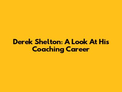 Derek Shelton: A Look At His Coaching Career