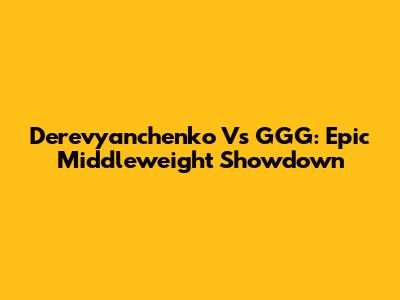 Derevyanchenko Vs GGG: Epic Middleweight Showdown