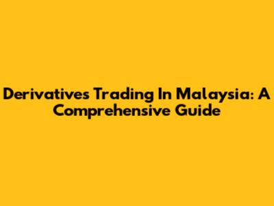 Derivatives Trading In Malaysia: A Comprehensive Guide