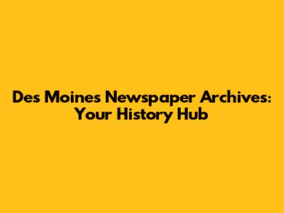 Des Moines Newspaper Archives: Your History Hub