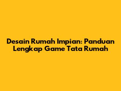 Desain Rumah Impian: Panduan Lengkap Game Tata Rumah