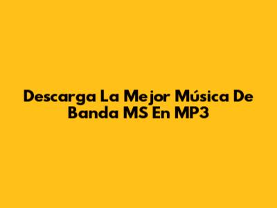 Descarga La Mejor Música De Banda MS En MP3
