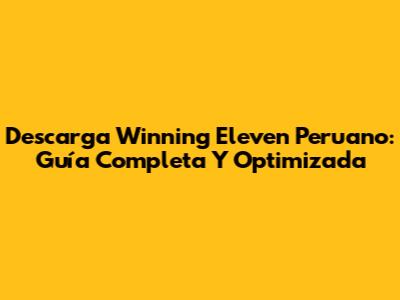 Descarga Winning Eleven Peruano: Guía Completa Y Optimizada
