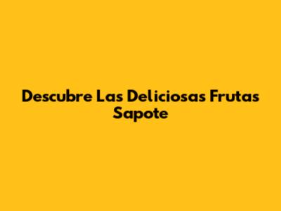 Descubre Las Deliciosas Frutas Sapote